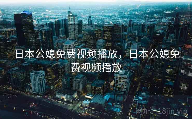 日本公媳免费视频播放，日本公媳免费视频播放