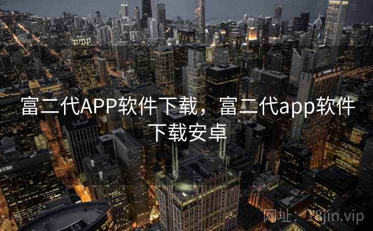 富二代APP软件下载，富二代app软件下载安卓