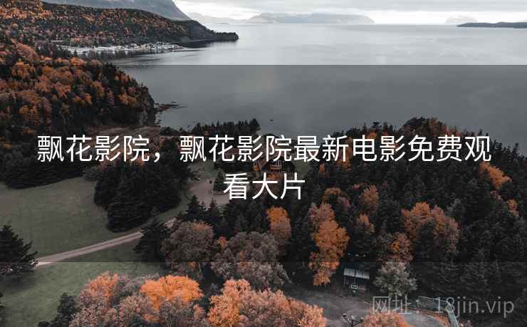 飘花影院,飘花影院最新电影免费观看大片 飘花影院,飘花影院最新电影免费观看大片