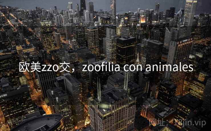欧美zzo交,zoofilia con animales 欧美zzo交,zoofilia con animales