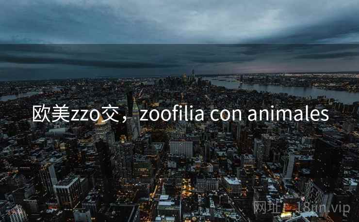 欧美zzo交,zoofilia con animales 欧美zzo交,zoofilia con animales