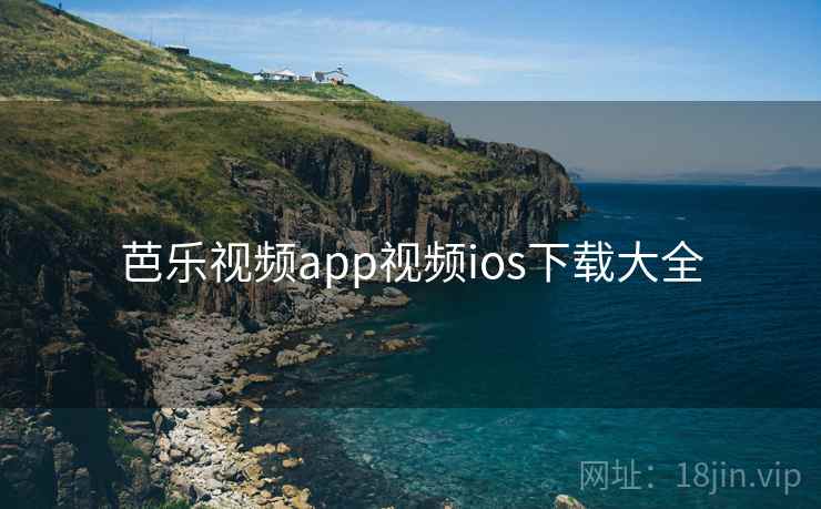芭乐视频app视频ios下载大全 芭乐视频app视频ios下载大全