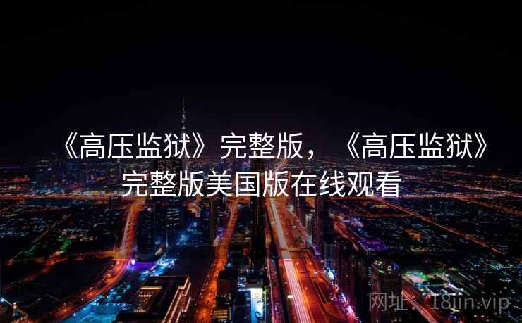 《高压监狱》完整版,《高压监狱》完整版美国版在线观看 《高压监狱》完整版,《高压监狱》完整版美国版在线观看