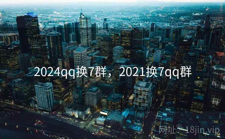 2024qq换7群,2021换7qq群 2024qq换7群,2021换7qq群