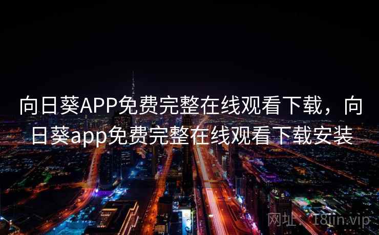 向日葵APP免费完整在线观看下载,向日葵app免费完整在线观看下载安装 向日葵APP免费完整在线观看下载,向日葵app免费完整在线观看下载安装