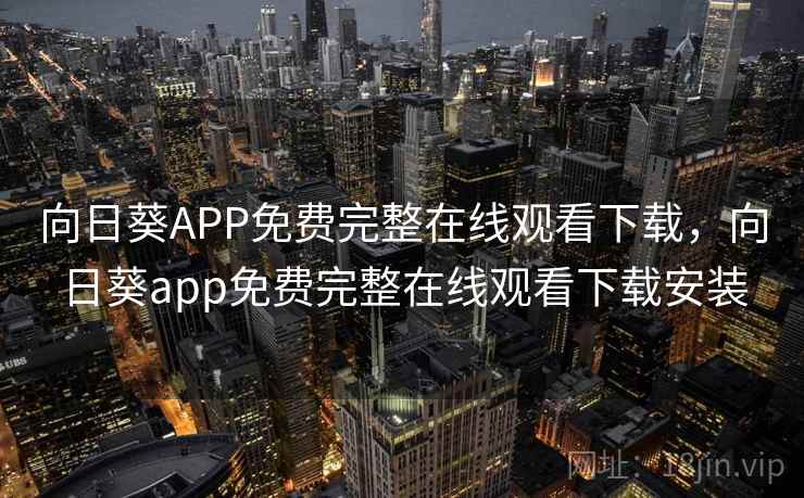 向日葵APP免费完整在线观看下载,向日葵app免费完整在线观看下载安装 向日葵APP免费完整在线观看下载,向日葵app免费完整在线观看下载安装