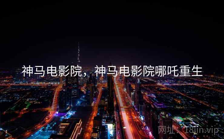 神马电影院,神马电影院哪吒重生 神马电影院,神马电影院哪吒重生