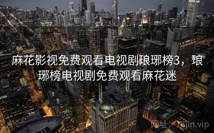 麻花影视免费观看电视剧琅琊榜3,琅琊榜电视剧免费观看麻花迷 麻花影视免费观看电视剧琅琊榜3,琅琊榜电视剧免费观看麻花迷