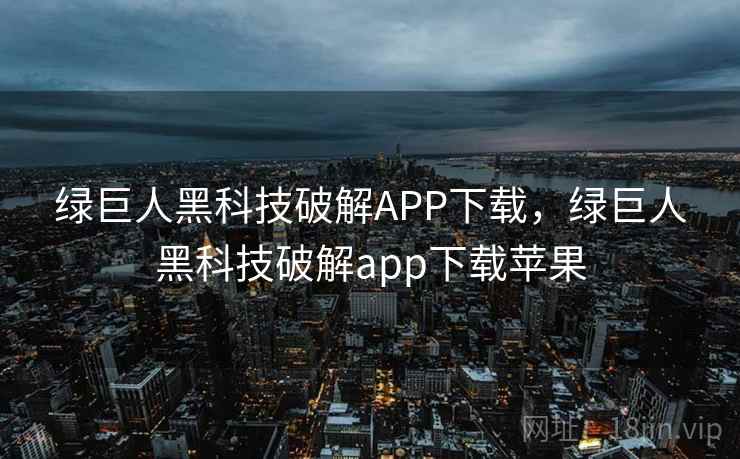 绿巨人黑科技破解APP下载,绿巨人黑科技破解app下载苹果 绿巨人黑科技破解APP下载,绿巨人黑科技破解app下载苹果