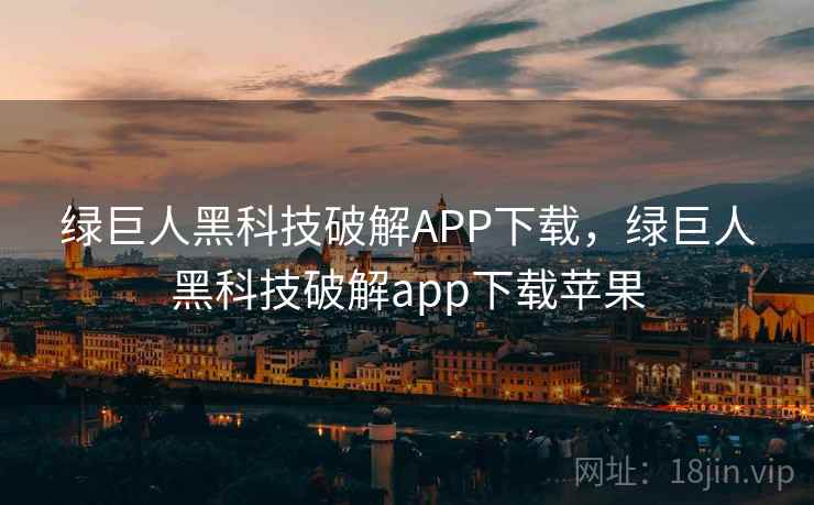 绿巨人黑科技破解APP下载,绿巨人黑科技破解app下载苹果 绿巨人黑科技破解APP下载,绿巨人黑科技破解app下载苹果