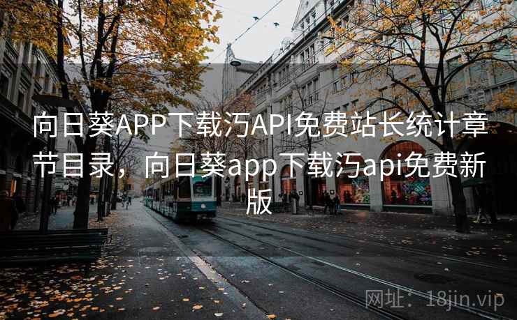 向日葵APP下载汅API免费站长统计章节目录,向日葵app下载汅api免费新版 向日葵APP下载汅API免费站长统计章节目录,向日葵app下载汅api免费新版