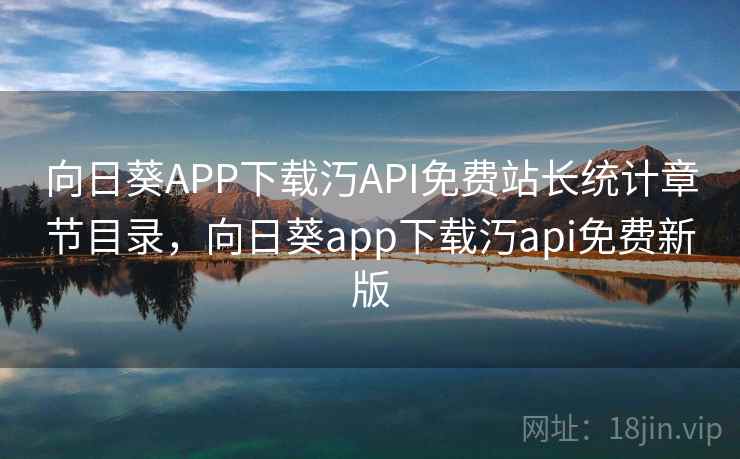 向日葵APP下载汅API免费站长统计章节目录,向日葵app下载汅api免费新版 向日葵APP下载汅API免费站长统计章节目录,向日葵app下载汅api免费新版