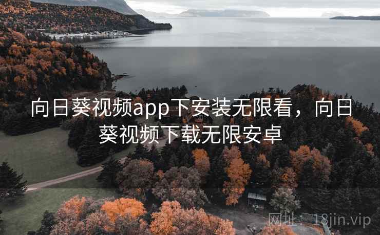 向日葵视频app下安装无限看,向日葵视频下载无限安卓 向日葵视频app下安装无限看,向日葵视频下载无限安卓