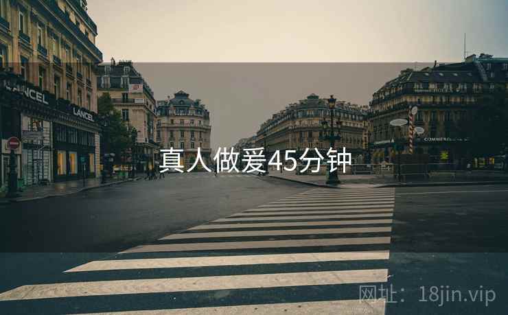 真人做爰45分钟 真人做爰45分钟