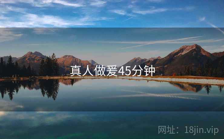 真人做爰45分钟 真人做爰45分钟