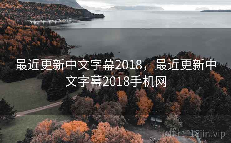 最近更新中文字幕2018,最近更新中文字幕2018手机网 最近更新中文字幕2018,最近更新中文字幕2018手机网
