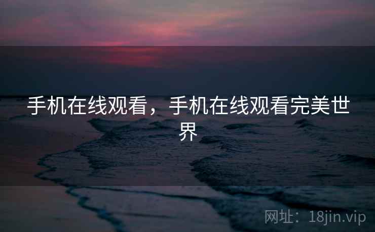手机在线观看,手机在线观看完美世界 手机在线观看,手机在线观看完美世界