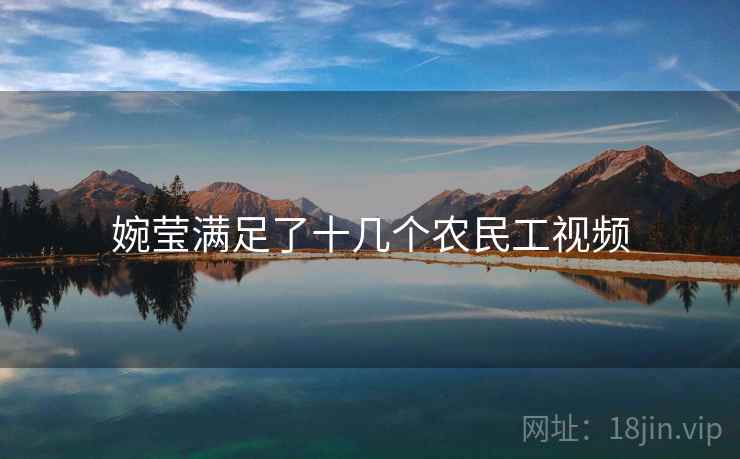 婉莹满足了十几个农民工视频