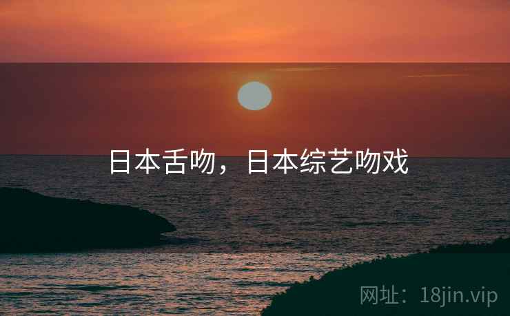 日本舌吻，日本综艺吻戏