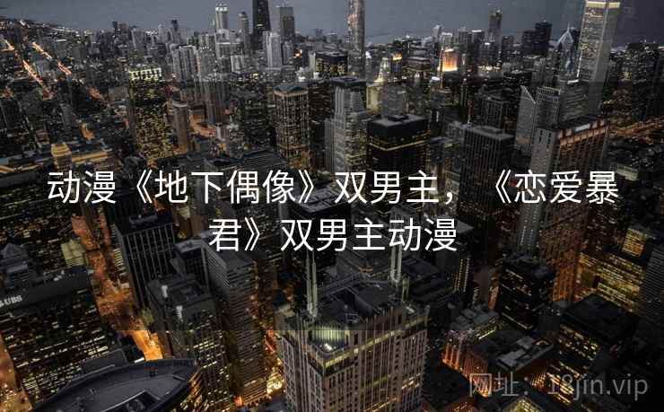 动漫《地下偶像》双男主，《恋爱暴君》双男主动漫