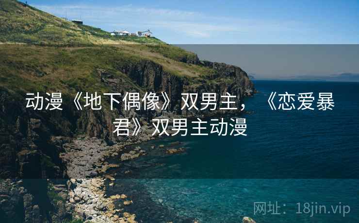 动漫《地下偶像》双男主，《恋爱暴君》双男主动漫