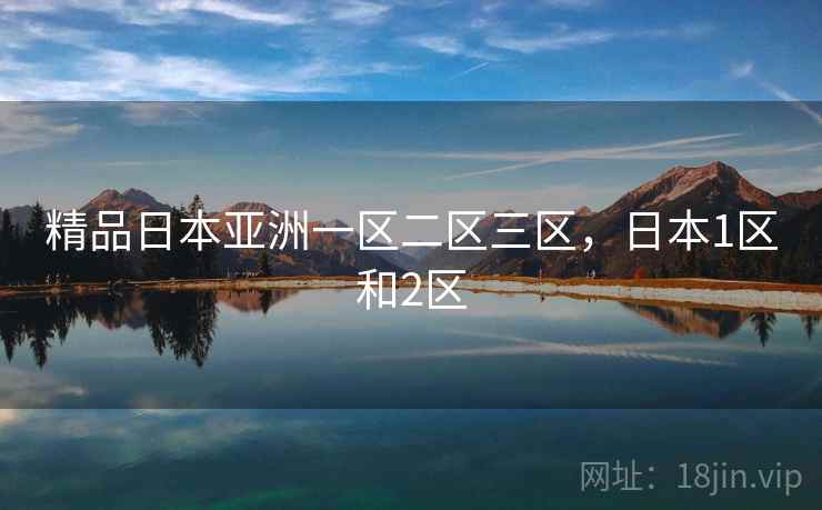 精品日本亚洲一区二区三区,日本1区和2区 精品日本亚洲一区二区三区,日本1区和2区