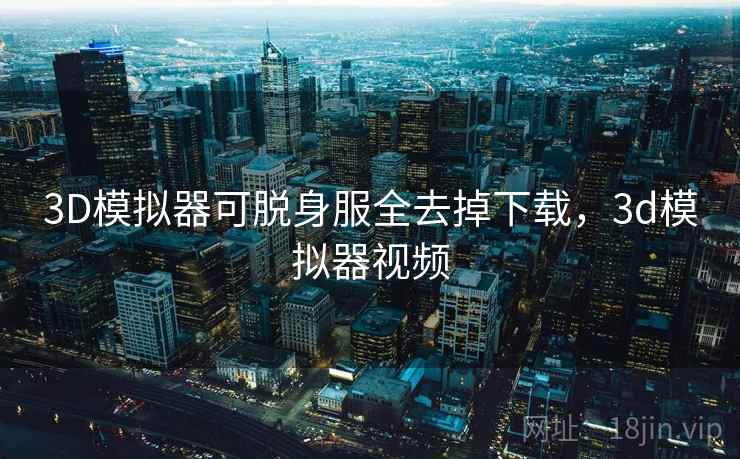 3D模拟器可脱身服全去掉下载，3d模拟器视频