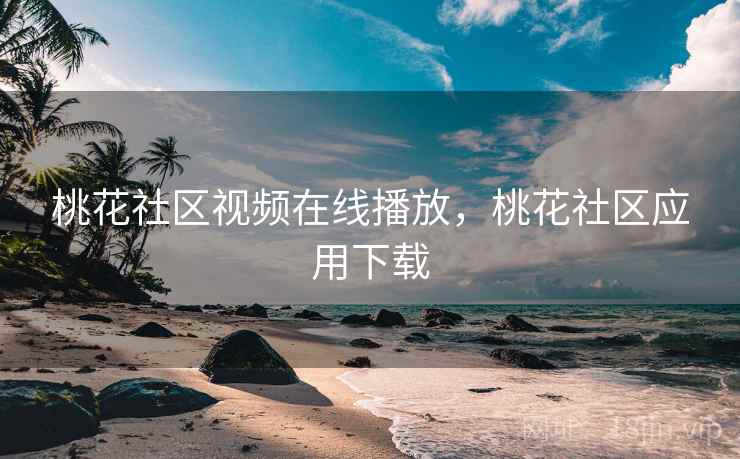 桃花社区视频在线播放,桃花社区应用下载 桃花社区视频在线播放,桃花社区应用下载
