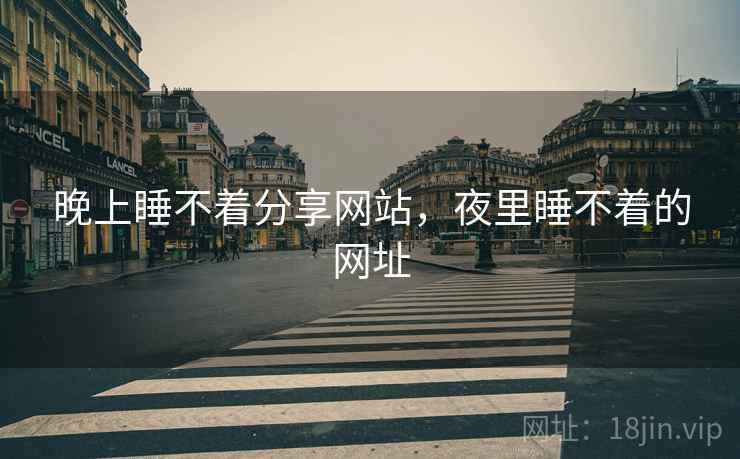 晚上睡不着分享网站,夜里睡不着的网址 晚上睡不着分享网站,夜里睡不着的网址