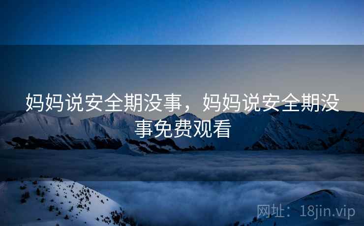 妈妈说安全期没事，妈妈说安全期没事免费观看