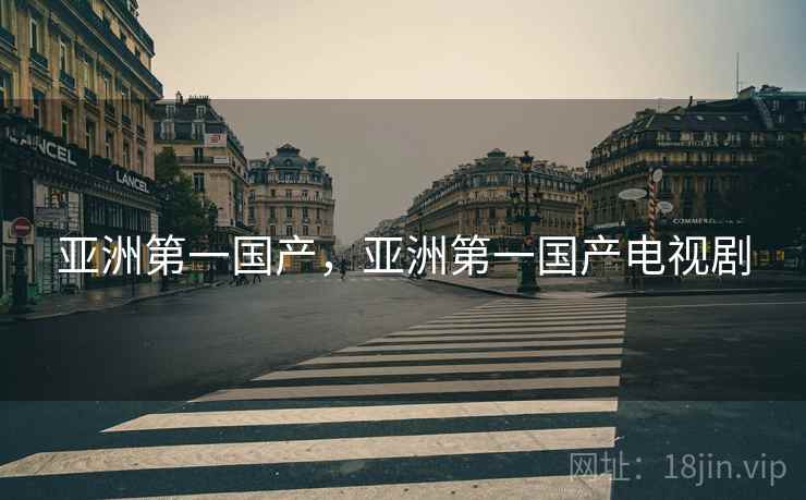 亚洲第一国产,亚洲第一国产电视剧 亚洲第一国产,亚洲第一国产电视剧