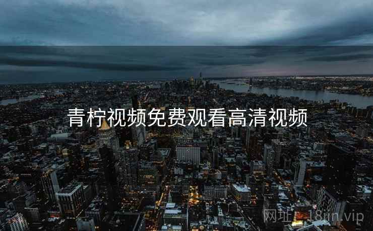 青柠视频免费观看高清视频