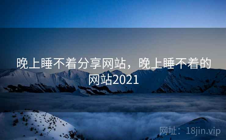 晚上睡不着分享网站，晚上睡不着的网站2021