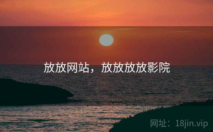 放放网站,放放放放影院 放放网站,放放放放影院