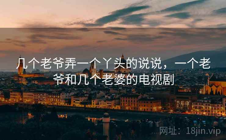 几个老爷弄一个丫头的说说,一个老爷和几个老婆的电视剧 几个老爷弄一个丫头的说说,一个老爷和几个老婆的电视剧