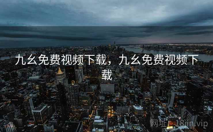 九幺免费视频下载，九幺免费视频下载