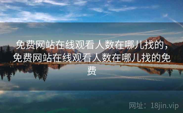 免费网站在线观看人数在哪儿找的,免费网站在线观看人数在哪儿找的免费 免费网站在线观看人数在哪儿找的,免费网站在线观看人数在哪儿找的免费